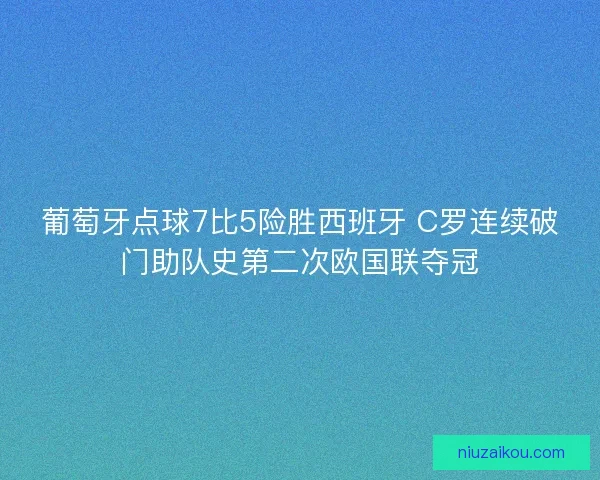 葡萄牙点球7比5险胜西班牙 C罗连续破门助队史第二次欧国联夺冠