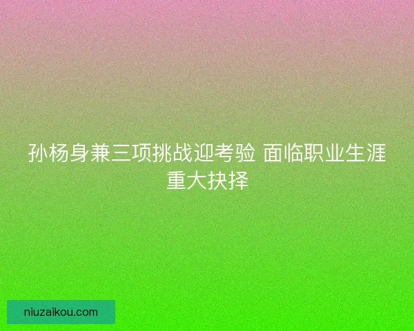 孙杨身兼三项挑战迎考验 面临职业生涯重大抉择