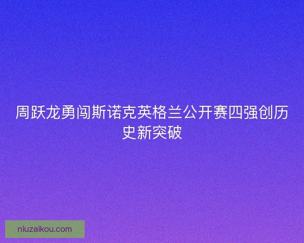 周跃龙勇闯斯诺克英格兰公开赛四强创历史新突破